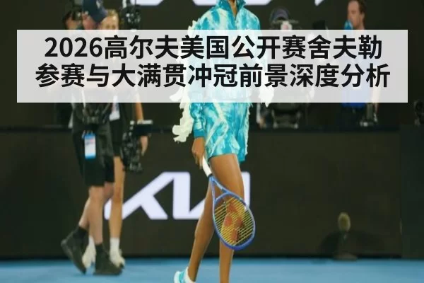 2026高尔夫美国公开赛舍夫勒参赛与大满贯冲冠前景深度分析