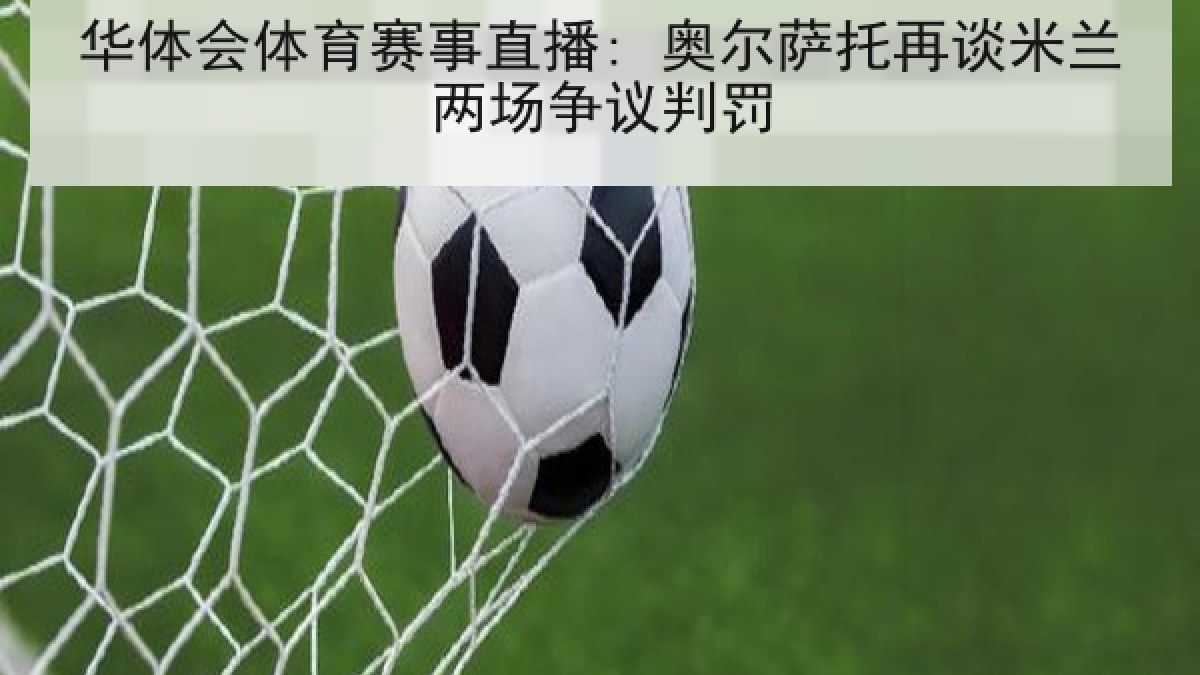 华体会体育赛事直播: 奥尔萨托再谈米兰两场争议判罚